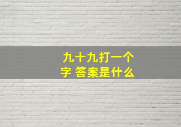 九十九打一个字 答案是什么